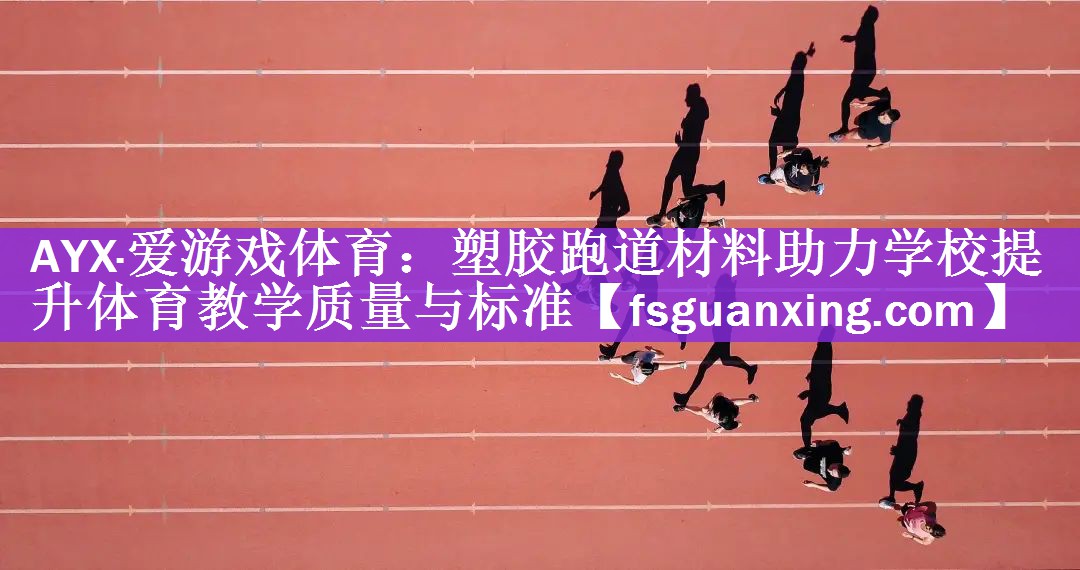 AYX·爱游戏体育：塑胶跑道材料助力学校提升体育教学质量与标准