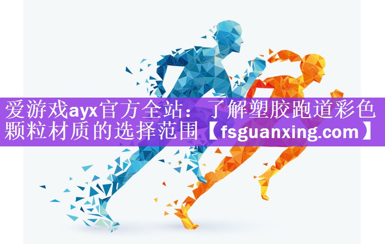 <strong>爱游戏ayx官方全站：了解塑胶跑道彩色颗粒材质的选择范围</strong>