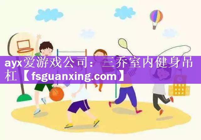 ayx爱游戏公司：三乔室内健身吊杠