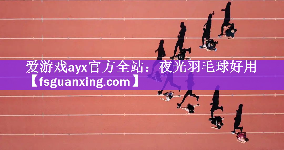 爱游戏ayx官方全站：夜光羽毛球好用