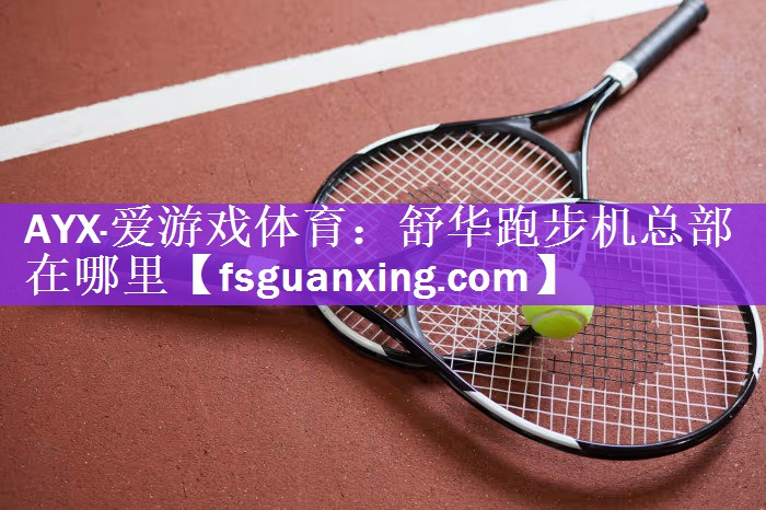 AYX·爱游戏体育：舒华跑步机总部在哪里