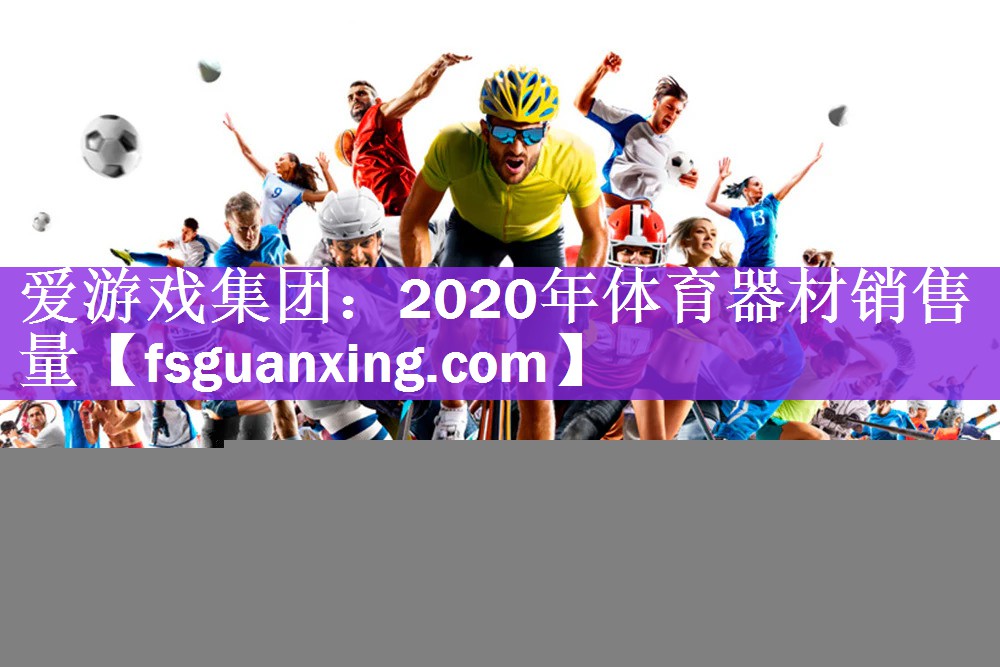 爱游戏集团：2020年体育器材销售量