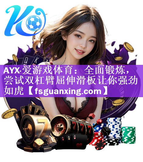 AYX·爱游戏体育：全面锻炼，尝试双杠臂屈伸滑板让你强劲如虎