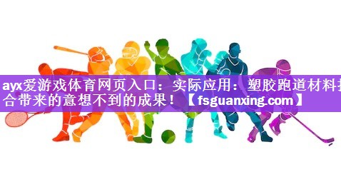 ayx爱游戏体育网页入口：实际应用：塑胶跑道材料拌合带来的意想不到的成果！