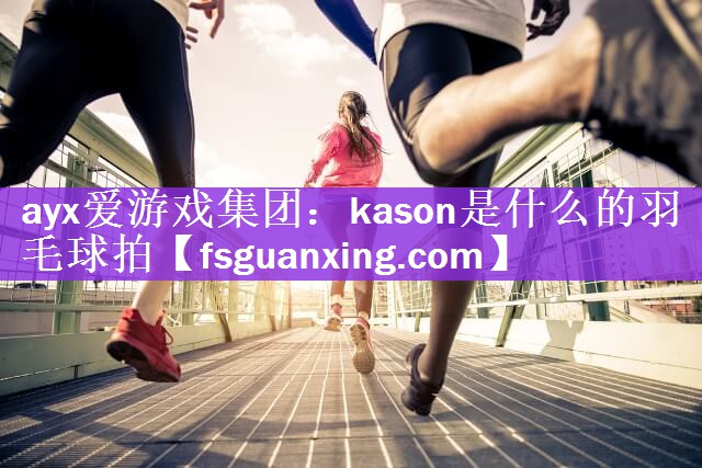 ayx爱游戏集团：kason是什么的羽毛球拍