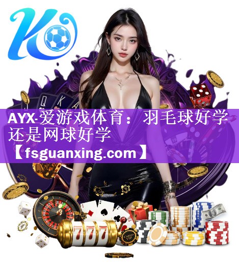 <strong>AYX·爱游戏体育：羽毛球好学还是网球好学</strong>