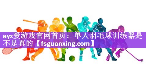 ayx爱游戏官网首页：单人羽毛球训练器是不是真的